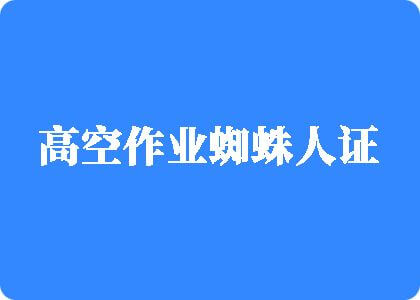 色屄艹屄高空作业蜘蛛人证